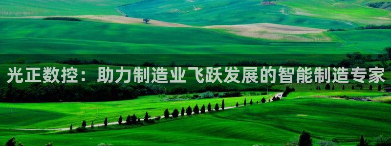 天辰娱乐白屏：光正数控：助力制造业飞跃发展的智能制造专家