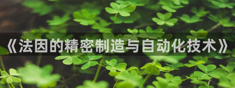 腾讯天辰娱乐：《法因的精密制造与自动化技术》