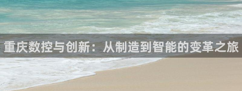 天辰娱乐注册：重庆数控与创新：从制造到智能的变革之旅