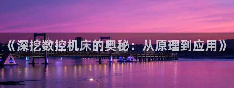 天辰娱乐文化：《深挖数控机床的奥秘：从原理到应用》